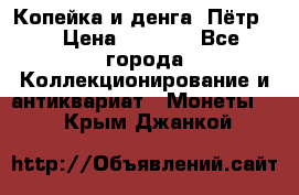 Копейка и денга. Пётр 1 › Цена ­ 1 500 - Все города Коллекционирование и антиквариат » Монеты   . Крым,Джанкой